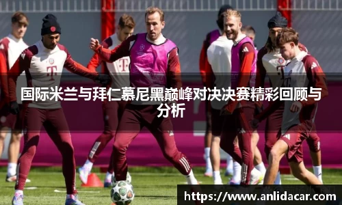 国际米兰与拜仁慕尼黑巅峰对决决赛精彩回顾与分析