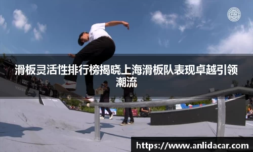 滑板灵活性排行榜揭晓上海滑板队表现卓越引领潮流