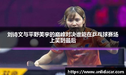 刘诗文与平野美宇的巅峰对决谁能在乒乓球赛场上笑到最后